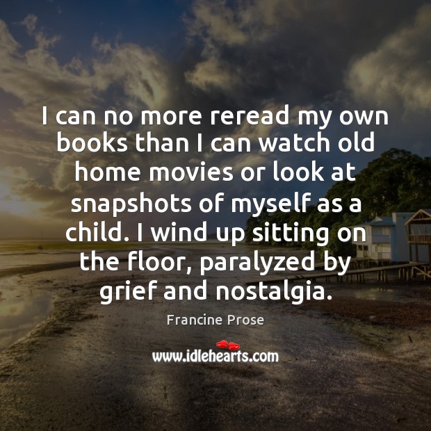 I can no more reread my own books than I can watch Francine Prose Picture Quote