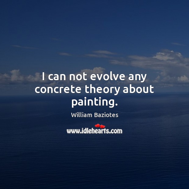 I can not evolve any concrete theory about painting. William Baziotes Picture Quote