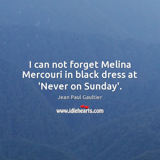 I can not forget Melina Mercouri in black dress at ‘Never on Sunday’. Jean Paul Gaultier Picture Quote