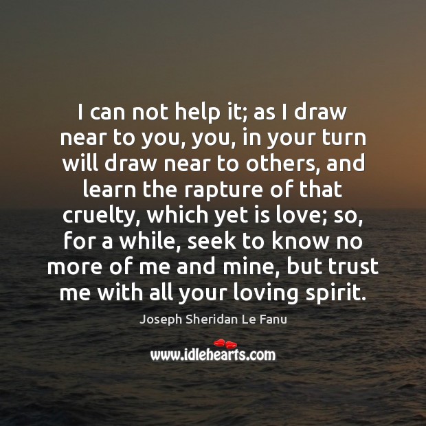 I can not help it; as I draw near to you, you, Joseph Sheridan Le Fanu Picture Quote