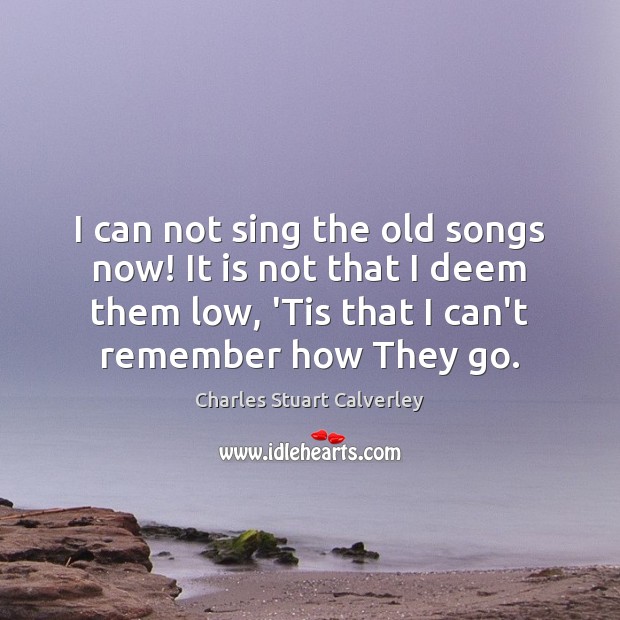 I can not sing the old songs now! It is not that Charles Stuart Calverley Picture Quote