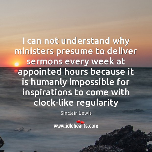 I can not understand why ministers presume to deliver sermons every week Sinclair Lewis Picture Quote