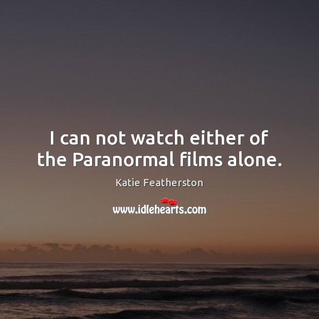 I can not watch either of the Paranormal films alone. Katie Featherston Picture Quote