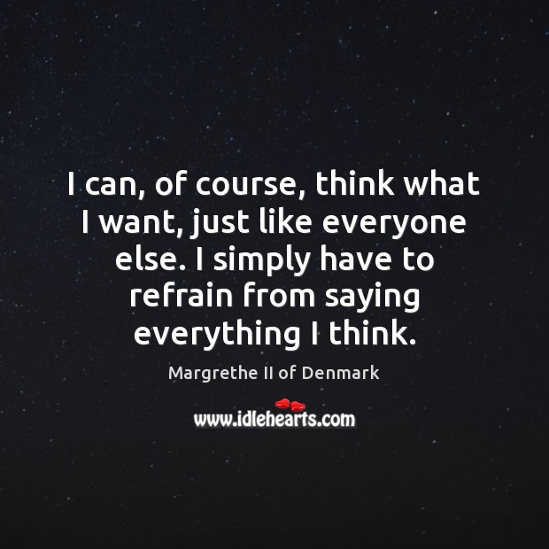 I can, of course, think what I want, just like everyone else. Margrethe II of Denmark Picture Quote