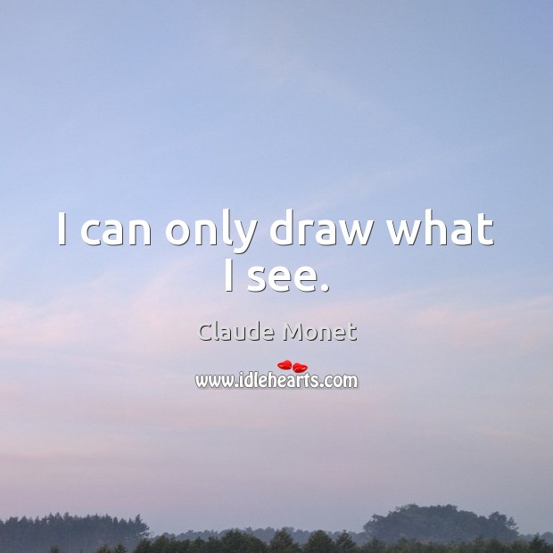 I can only draw what I see. Claude Monet Picture Quote