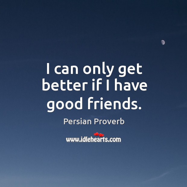 I can only get better if I have good friends. Persian Proverbs Image