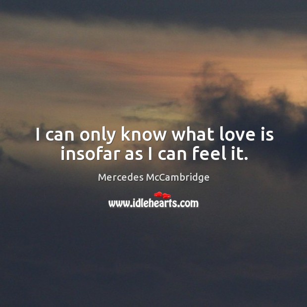 I can only know what love is insofar as I can feel it. Mercedes McCambridge Picture Quote