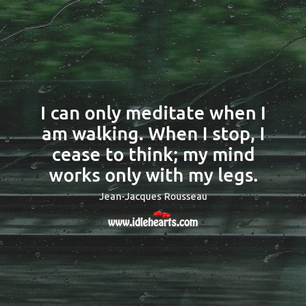 I can only meditate when I am walking. When I stop, I Jean-Jacques Rousseau Picture Quote