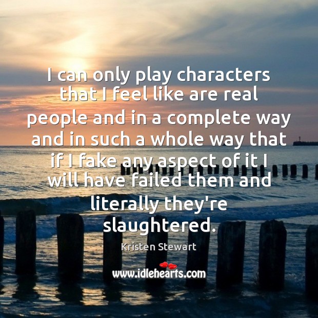 I can only play characters that I feel like are real people Kristen Stewart Picture Quote