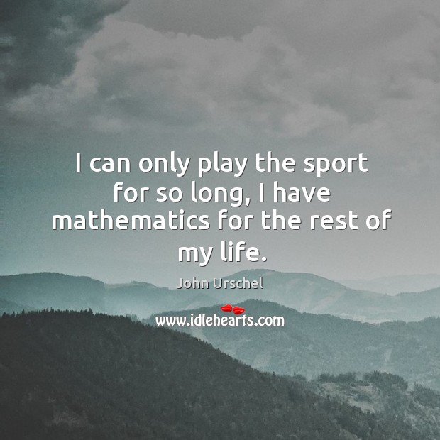I can only play the sport for so long, I have mathematics for the rest of my life. Image