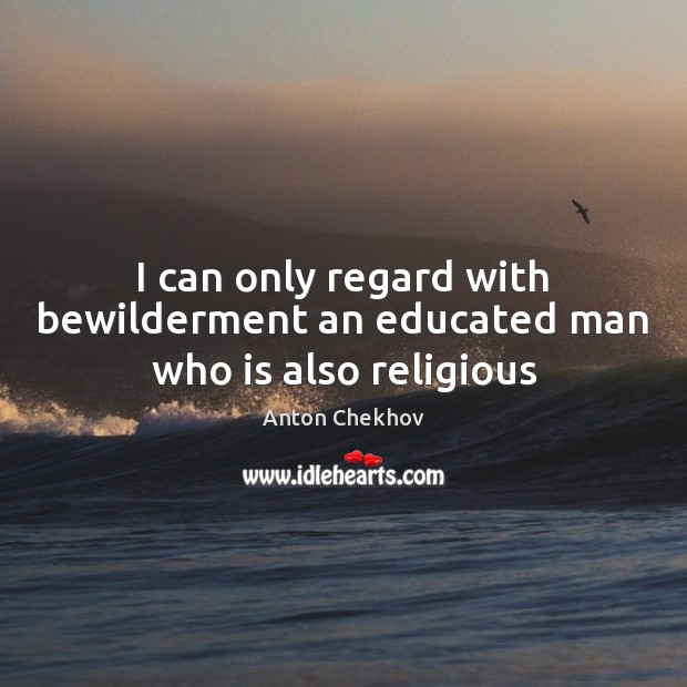 I can only regard with bewilderment an educated man who is also religious Image