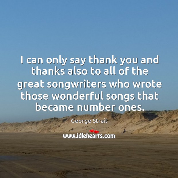 I can only say thank you and thanks also to all of the great songwriters who wrote those wonderful songs that became number ones. Image