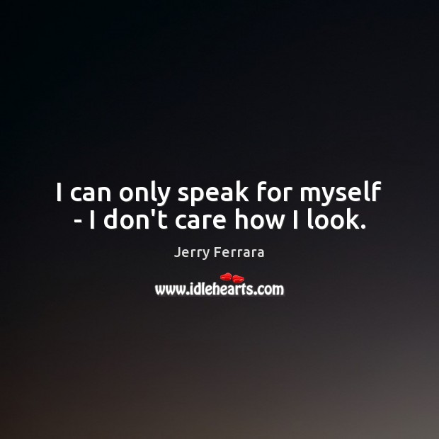 I can only speak for myself – I don’t care how I look. Jerry Ferrara Picture Quote