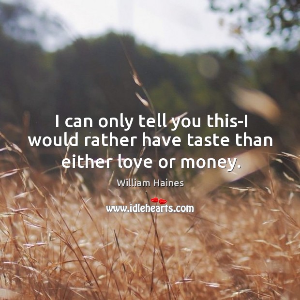 I can only tell you this-I would rather have taste than either love or money. William Haines Picture Quote