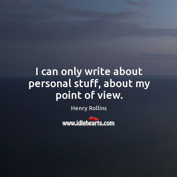I can only write about personal stuff, about my point of view. Henry Rollins Picture Quote