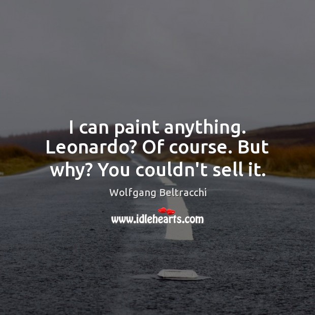 I can paint anything. Leonardo? Of course. But why? You couldn’t sell it. Wolfgang Beltracchi Picture Quote