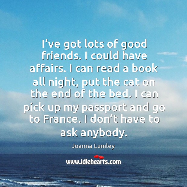I can pick up my passport and go to france. I don’t have to ask anybody. Joanna Lumley Picture Quote