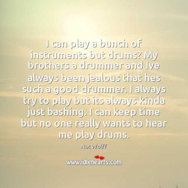 I can play a bunch of instruments but drums? My brothers a Nat Wolff Picture Quote