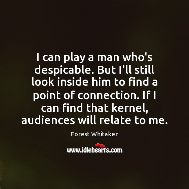 I can play a man who’s despicable. But I’ll still look inside Forest Whitaker Picture Quote
