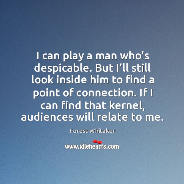 I can play a man who’s despicable. But I’ll still look inside him to find a point of connection. Image