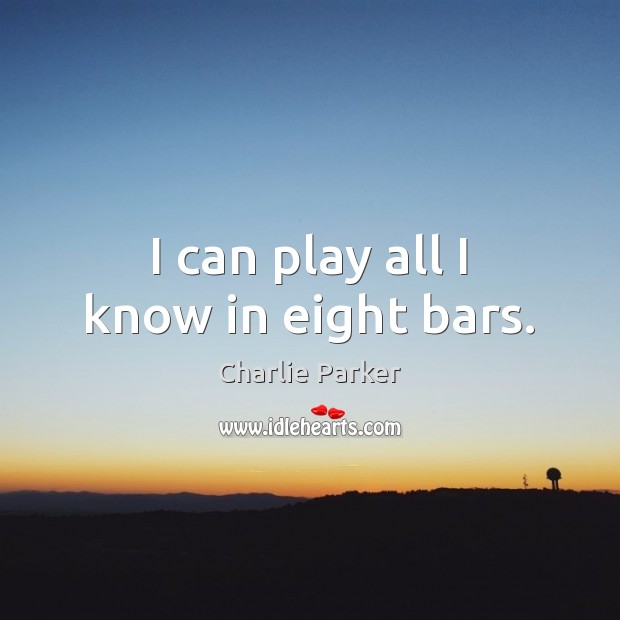 I can play all I know in eight bars. Charlie Parker Picture Quote