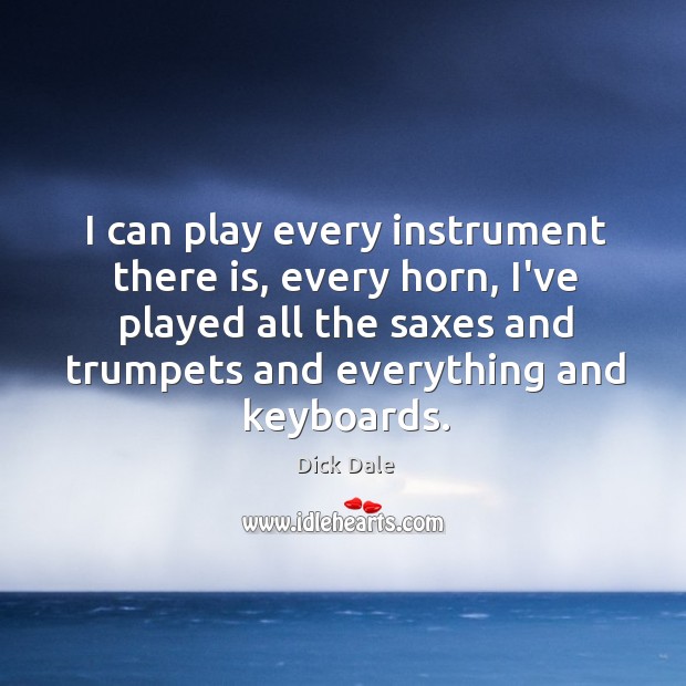 I can play every instrument there is, every horn, I’ve played all Dick Dale Picture Quote