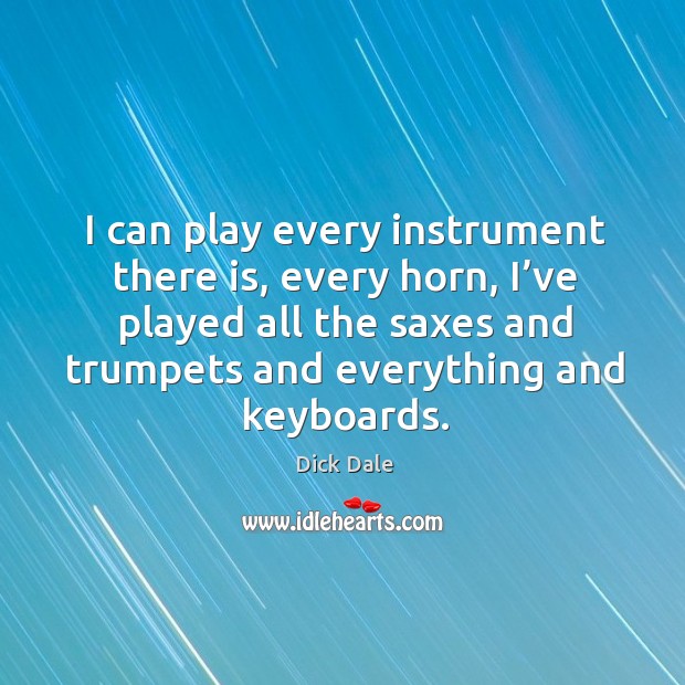 I can play every instrument there is, every horn Dick Dale Picture Quote