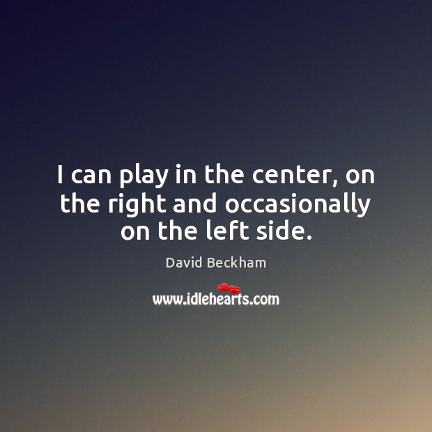 I can play in the center, on the right and occasionally on the left side. Image
