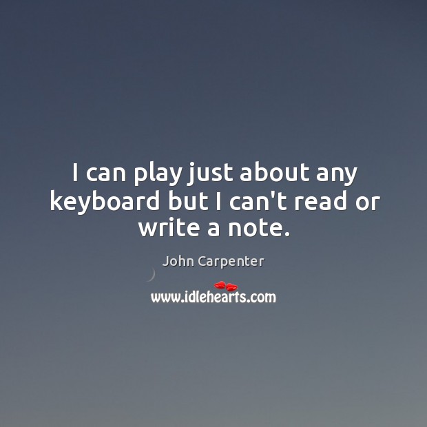 I can play just about any keyboard but I can’t read or write a note. John Carpenter Picture Quote