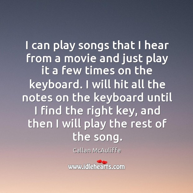 I can play songs that I hear from a movie and just play it a few times on the keyboard. Callan McAuliffe Picture Quote