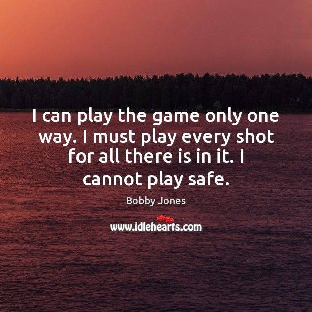 I can play the game only one way. I must play every Bobby Jones Picture Quote