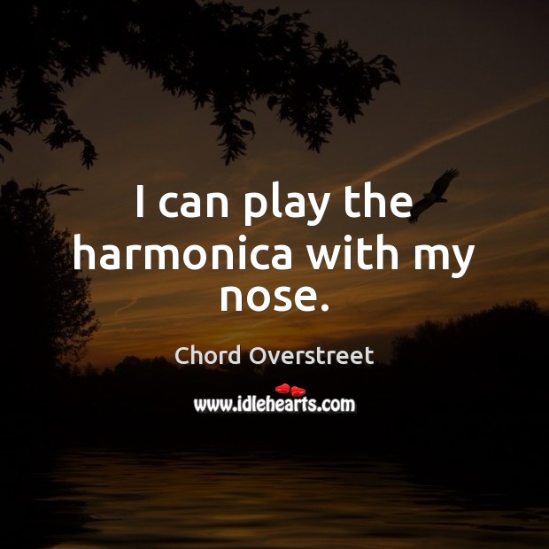 I can play the harmonica with my nose. Chord Overstreet Picture Quote