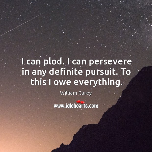 I can plod. I can persevere in any definite pursuit. To this I owe everything. Image