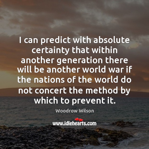 I can predict with absolute certainty that within another generation there will Woodrow Wilson Picture Quote