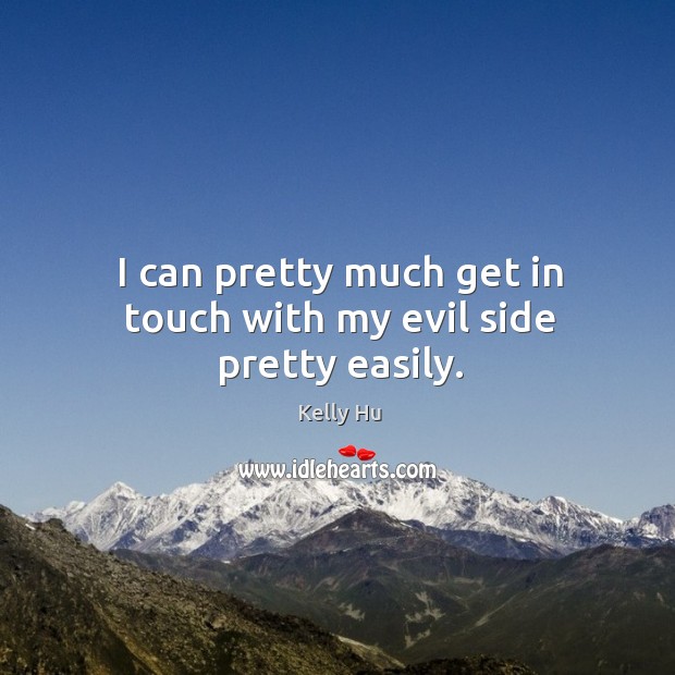 I can pretty much get in touch with my evil side pretty easily. Kelly Hu Picture Quote