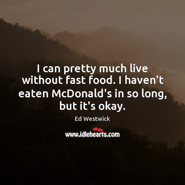 I can pretty much live without fast food. I haven’t eaten McDonald’s Ed Westwick Picture Quote