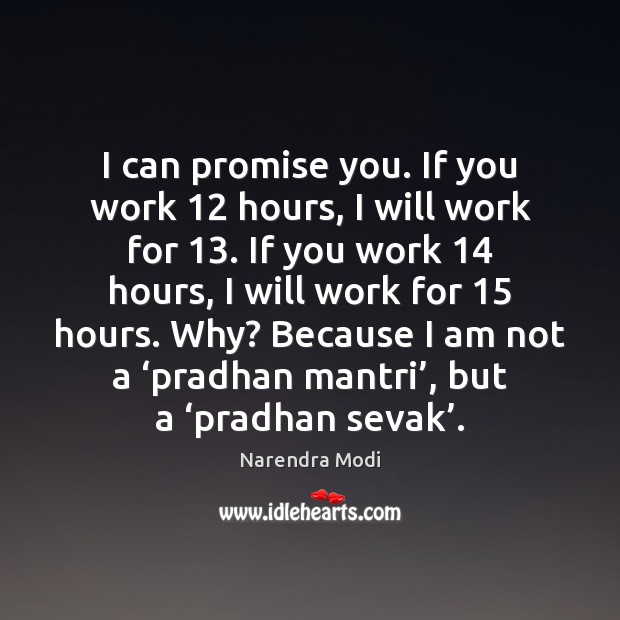 I can promise you. If you work 12 hours, I will work for 13. Narendra Modi Picture Quote