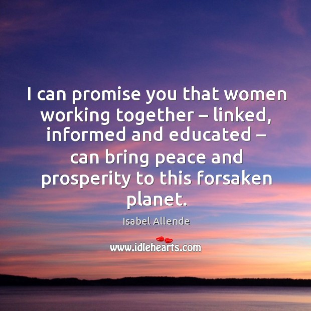 I can promise you that women working together – linked, informed and educated Isabel Allende Picture Quote