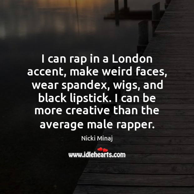 I can rap in a London accent, make weird faces, wear spandex, Nicki Minaj Picture Quote