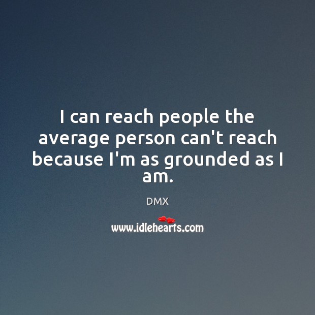 I can reach people the average person can’t reach because I’m as grounded as I am. DMX Picture Quote