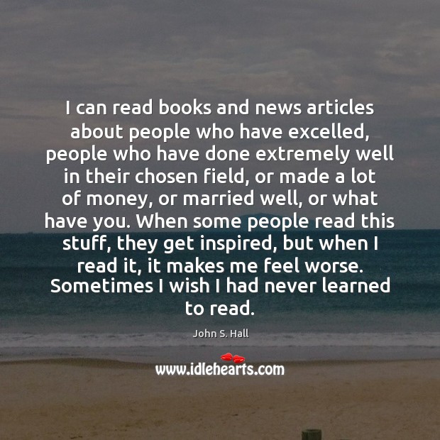 I can read books and news articles about people who have excelled, John S. Hall Picture Quote