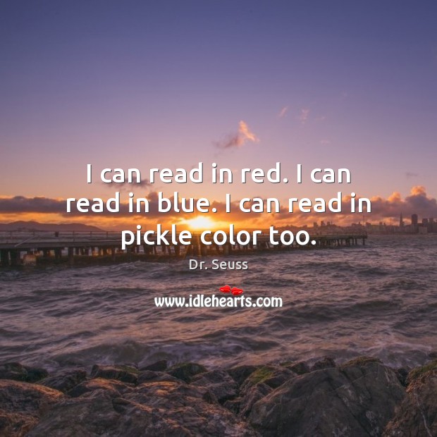 I can read in red. I can read in blue. I can read in pickle color too. Dr. Seuss Picture Quote