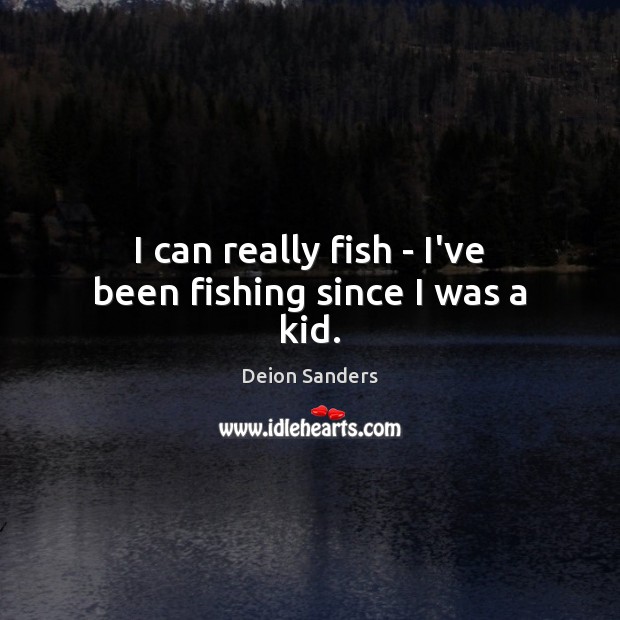 I can really fish – I’ve been fishing since I was a kid. Deion Sanders Picture Quote