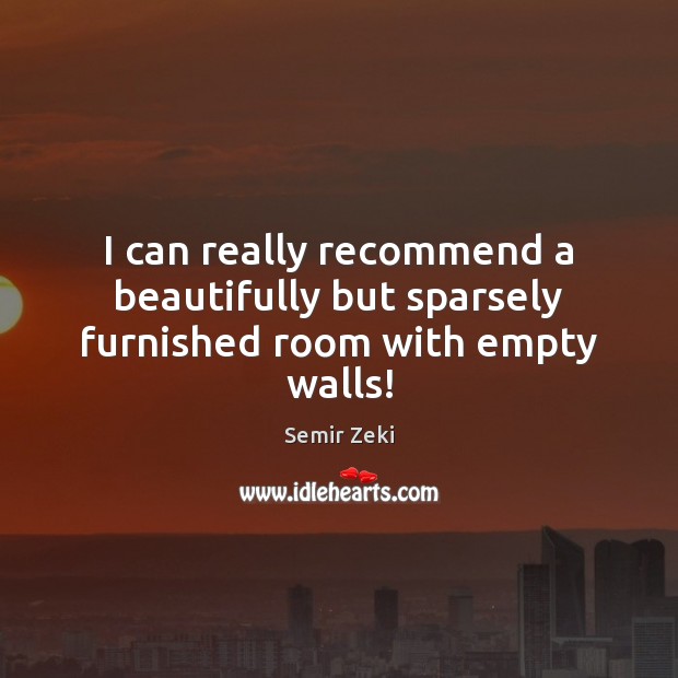I can really recommend a beautifully but sparsely furnished room with empty walls! Semir Zeki Picture Quote