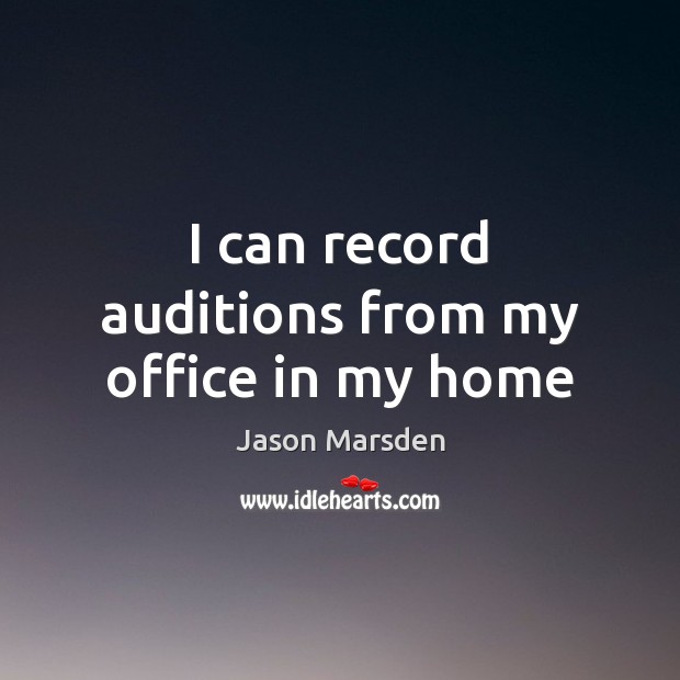 I can record auditions from my office in my home Jason Marsden Picture Quote