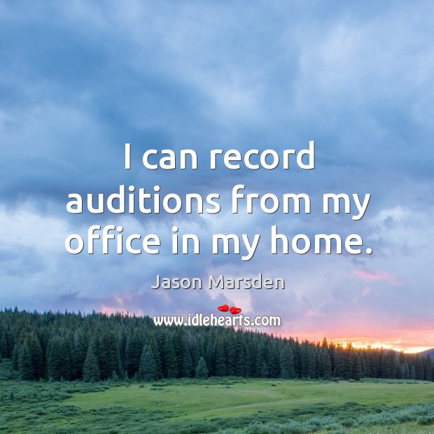 I can record auditions from my office in my home. Jason Marsden Picture Quote
