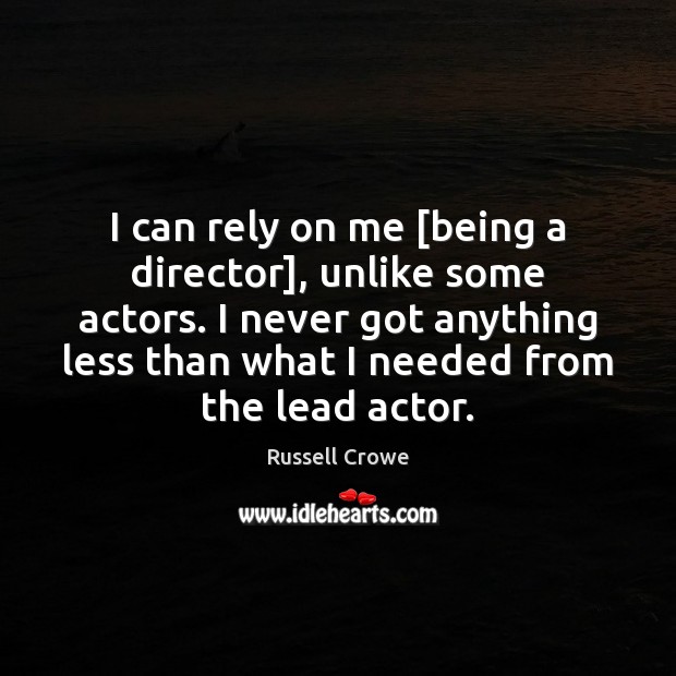 I can rely on me [being a director], unlike some actors. I Russell Crowe Picture Quote