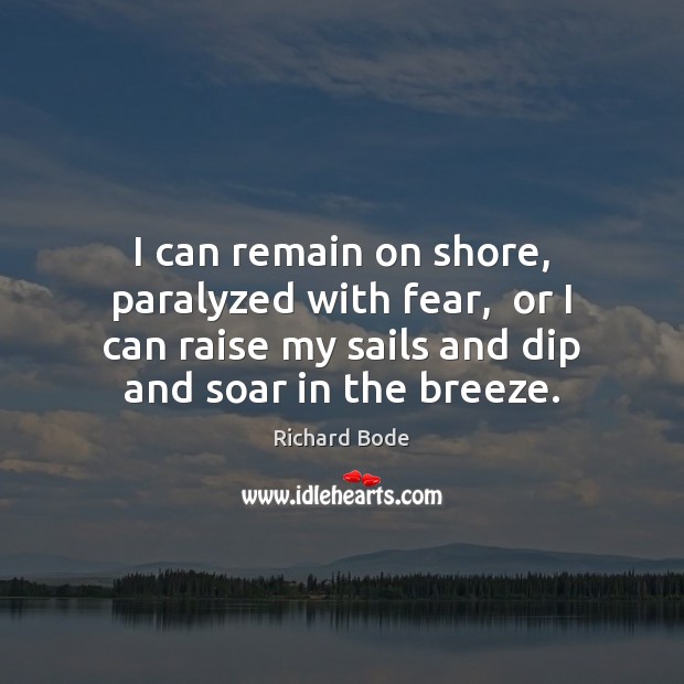I can remain on shore, paralyzed with fear,  or I can raise Richard Bode Picture Quote