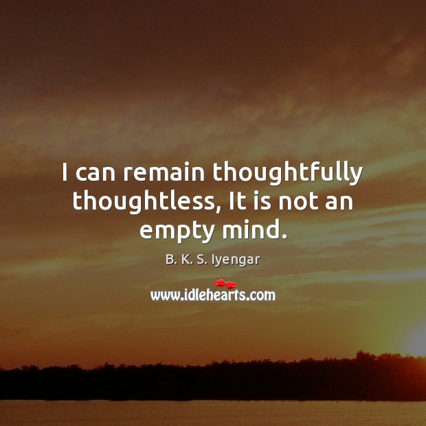 I can remain thoughtfully thoughtless, It is not an empty mind. Image