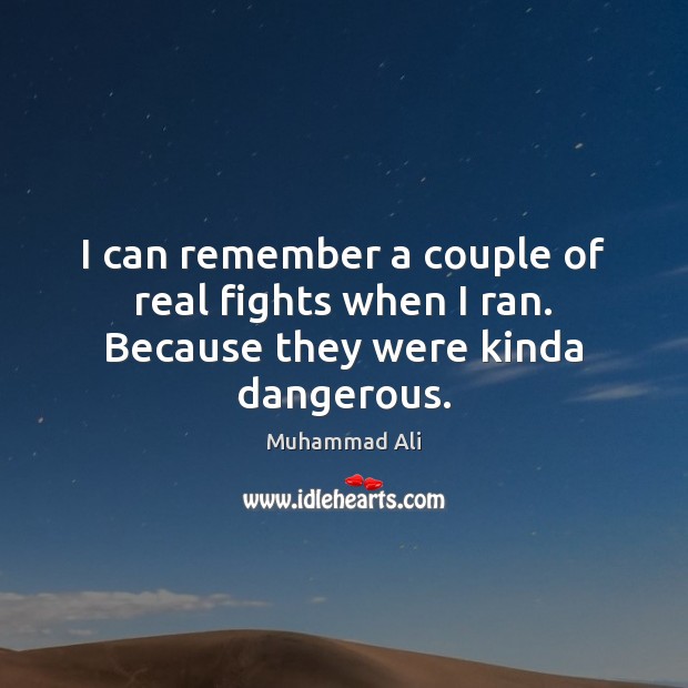 I can remember a couple of real fights when I ran. Because they were kinda dangerous. Muhammad Ali Picture Quote